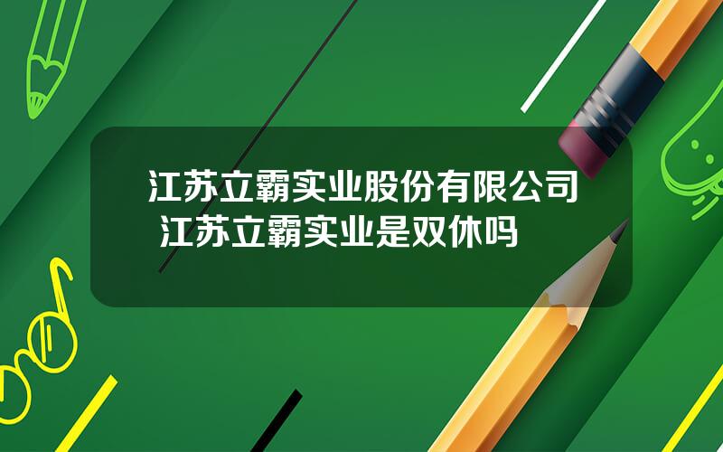 江苏立霸实业股份有限公司 江苏立霸实业是双休吗